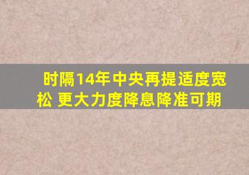 时隔14年中央再提适度宽松 更大力度降息降准可期